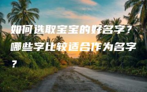 如何选取宝宝的好名字？哪些字比较适合作为名字？