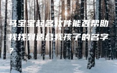 马宝宝起名软件能否帮助我找到适合我孩子的名字？