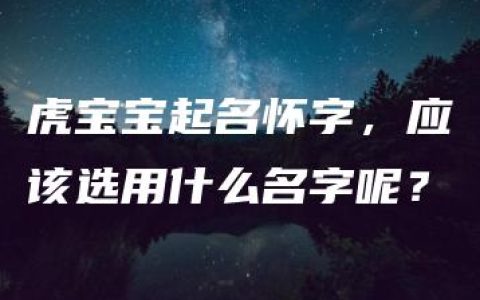 虎宝宝起名怀字，应该选用什么名字呢？