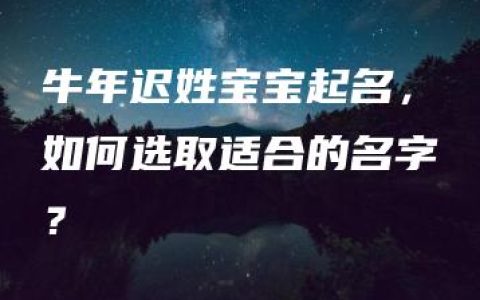 牛年迟姓宝宝起名，如何选取适合的名字？