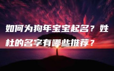 如何为狗年宝宝起名？姓杜的名字有哪些推荐？