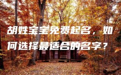 胡姓宝宝免费起名，如何选择最适合的名字？