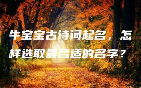 牛宝宝古诗词起名，怎样选取最合适的名字？