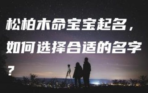 松柏木命宝宝起名，如何选择合适的名字？