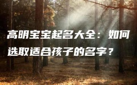 高明宝宝起名大全：如何选取适合孩子的名字？