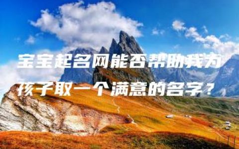 宝宝起名网能否帮助我为孩子取一个满意的名字？