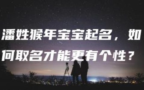 潘姓猴年宝宝起名，如何取名才能更有个性？