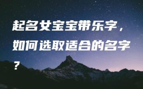 起名女宝宝带乐字，如何选取适合的名字？