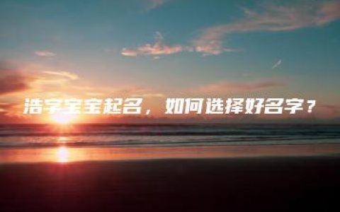 浩字宝宝起名，如何选择好名字？