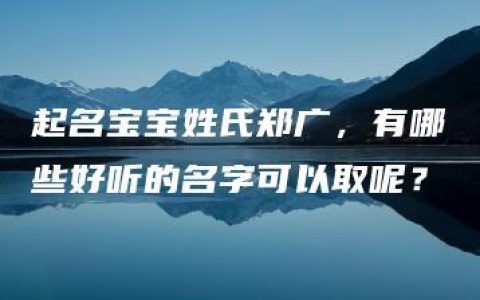 起名宝宝姓氏郑广，有哪些好听的名字可以取呢？