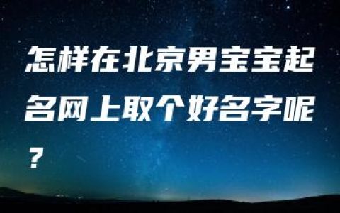 怎样在北京男宝宝起名网上取个好名字呢？