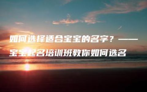 如何选择适合宝宝的名字？——宝宝起名培训班教你如何选名