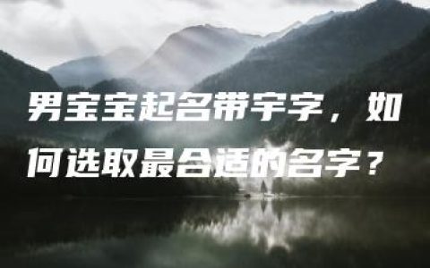 男宝宝起名带宇字，如何选取最合适的名字？