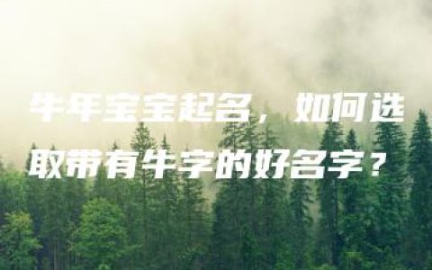 牛年宝宝起名，如何选取带有牛字的好名字？