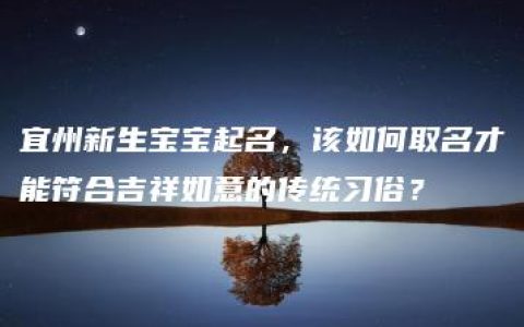 宜州新生宝宝起名，该如何取名才能符合吉祥如意的传统习俗？