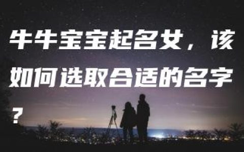 牛牛宝宝起名女，该如何选取合适的名字？