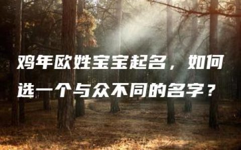 鸡年欧姓宝宝起名，如何选一个与众不同的名字？