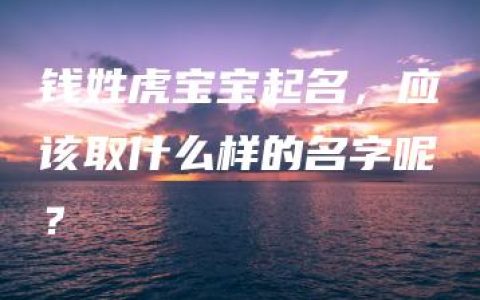 钱姓虎宝宝起名，应该取什么样的名字呢？