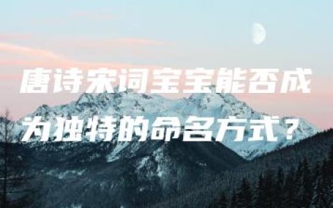 唐诗宋词宝宝能否成为独特的命名方式？