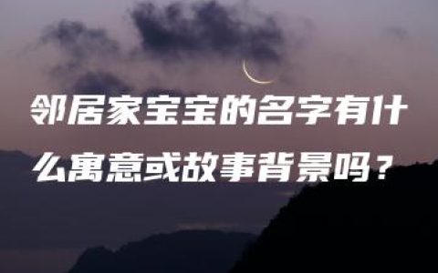 邻居家宝宝的名字有什么寓意或故事背景吗？