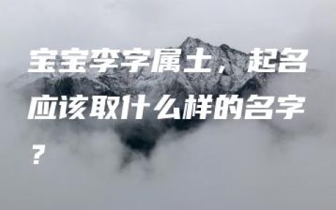 宝宝李字属土，起名应该取什么样的名字？