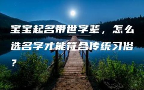 宝宝起名带世字辈，怎么选名字才能符合传统习俗？