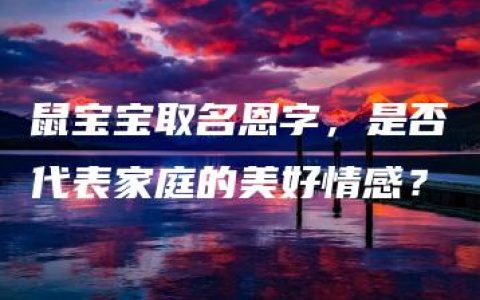 鼠宝宝取名恩字，是否代表家庭的美好情感？