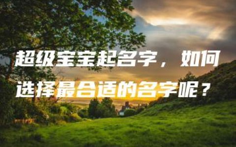 超级宝宝起名字，如何选择最合适的名字呢？