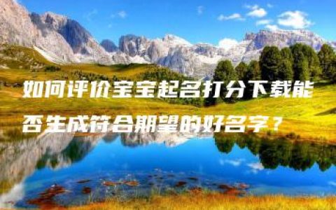 如何评价宝宝起名打分下载能否生成符合期望的好名字？