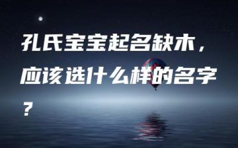 孔氏宝宝起名缺木，应该选什么样的名字？