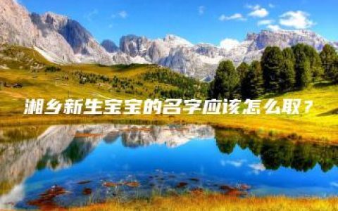 湘乡新生宝宝的名字应该怎么取？