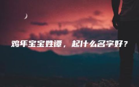 鸡年宝宝姓谭，起什么名字好？