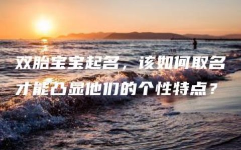 双胎宝宝起名，该如何取名才能凸显他们的个性特点？