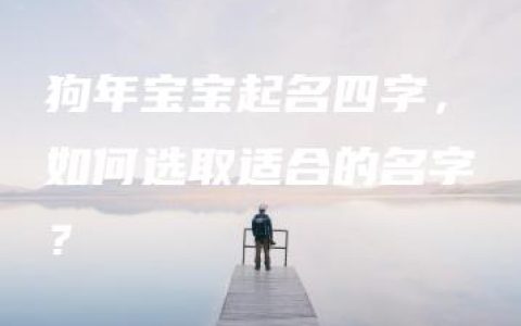 狗年宝宝起名四字，如何选取适合的名字？