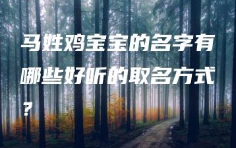 马姓鸡宝宝的名字有哪些好听的取名方式？