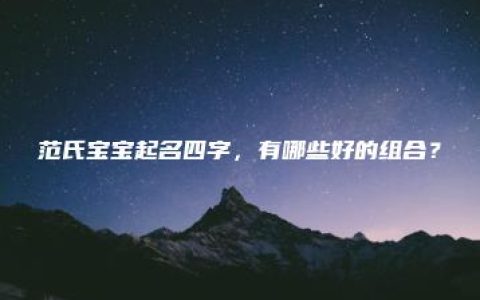 范氏宝宝起名四字，有哪些好的组合？