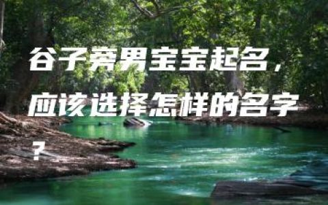 谷子旁男宝宝起名，应该选择怎样的名字？