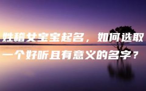 姓稽女宝宝起名，如何选取一个好听且有意义的名字？