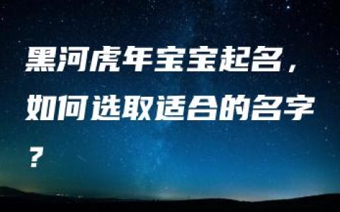 黑河虎年宝宝起名，如何选取适合的名字？