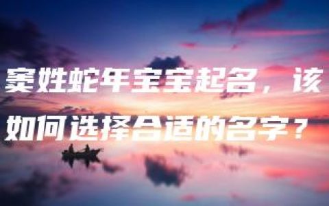 窦姓蛇年宝宝起名，该如何选择合适的名字？