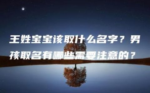 王姓宝宝该取什么名字？男孩取名有哪些需要注意的？