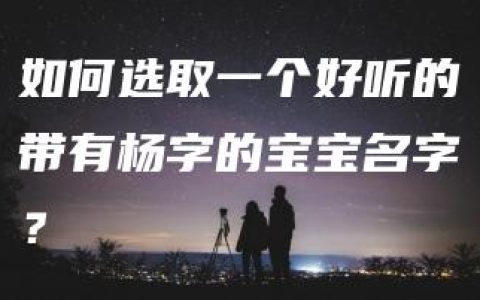 如何选取一个好听的带有杨字的宝宝名字？