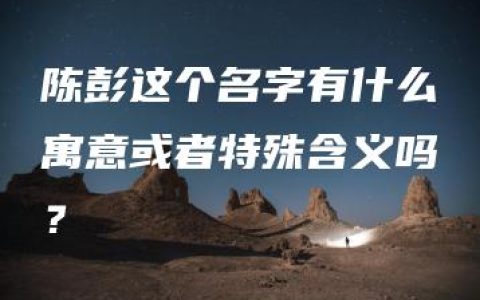 陈彭这个名字有什么寓意或者特殊含义吗？