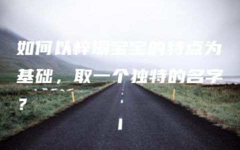 如何以梓瑜宝宝的特点为基础，取一个独特的名字？