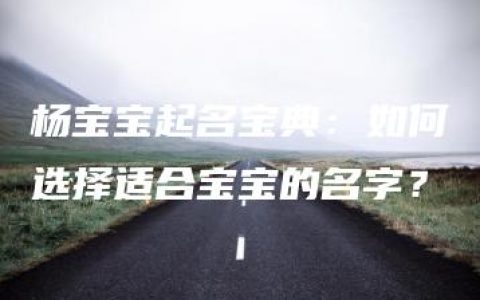 杨宝宝起名宝典：如何选择适合宝宝的名字？