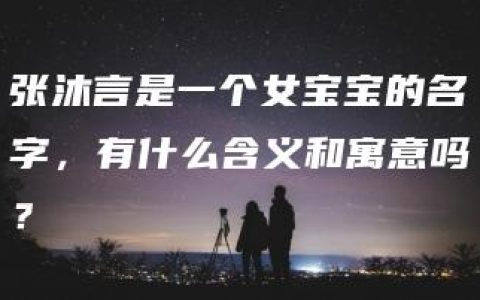 张沐言是一个女宝宝的名字，有什么含义和寓意吗？