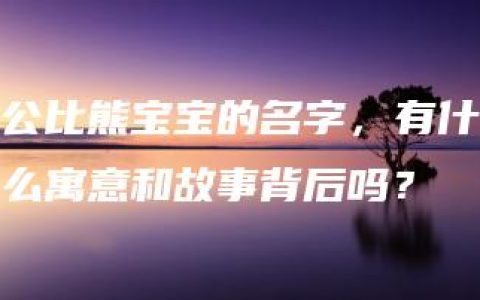 公比熊宝宝的名字，有什么寓意和故事背后吗？