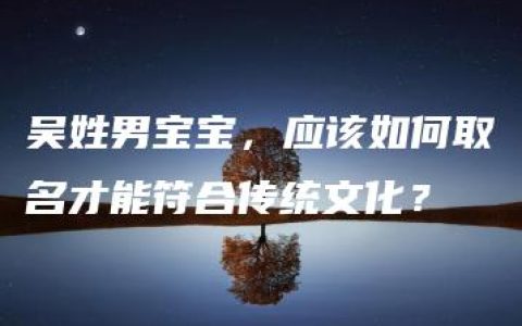 吴姓男宝宝，应该如何取名才能符合传统文化？