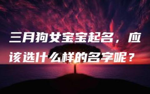 三月狗女宝宝起名，应该选什么样的名字呢？