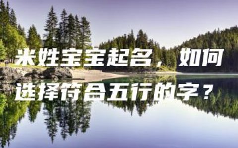 米姓宝宝起名，如何选择符合五行的字？